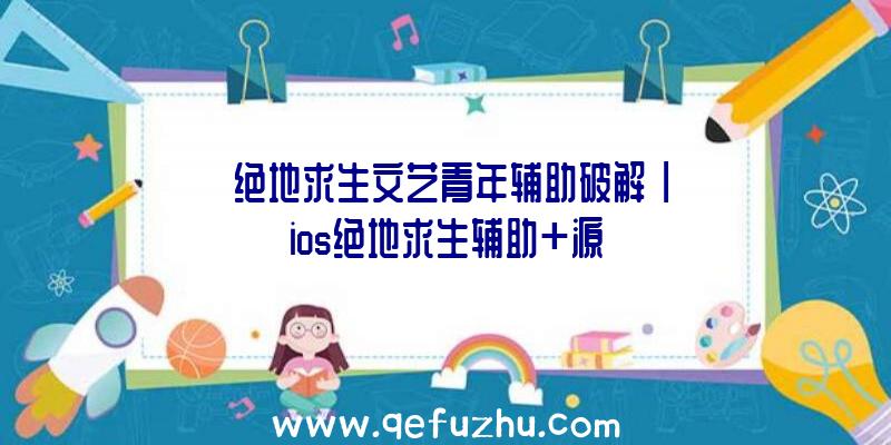 「绝地求生文艺青年辅助破解」|ios绝地求生辅助+源